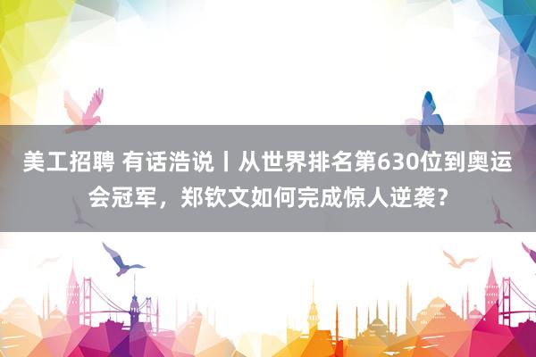 美工招聘 有话浩说丨从世界排名第630位到奥运会冠军，郑钦文如何完成惊人逆袭？