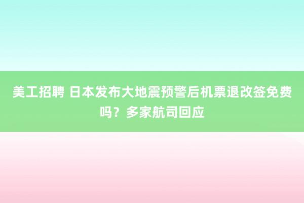 美工招聘 日本发布大地震预警后机票退改签免费吗？多家航司回应