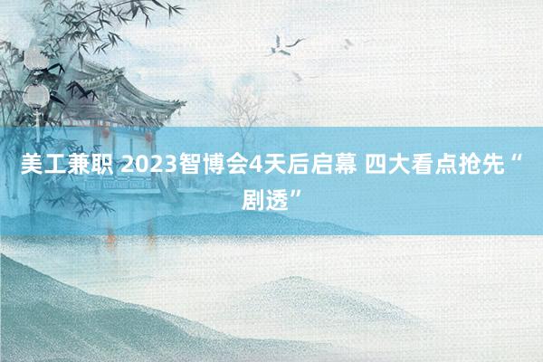 美工兼职 2023智博会4天后启幕 四大看点抢先“剧透”