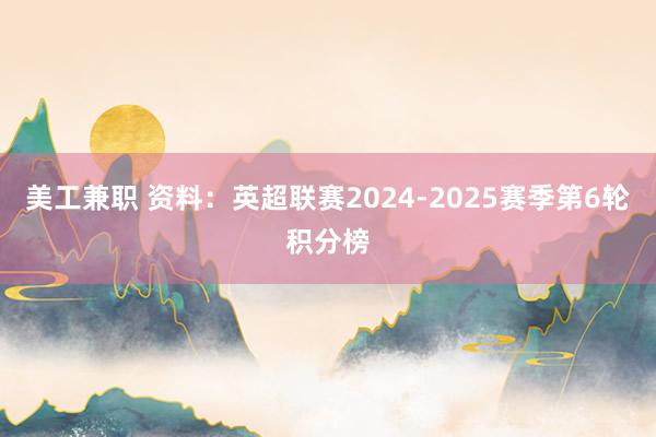 美工兼职 资料：英超联赛2024-2025赛季第6轮积分榜