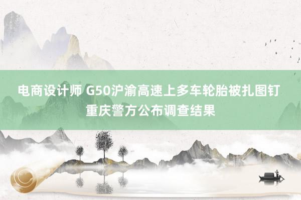 电商设计师 G50沪渝高速上多车轮胎被扎图钉 重庆警方公布调查结果